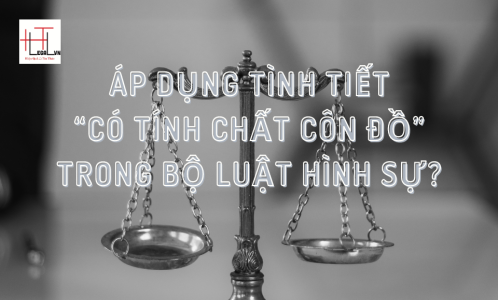 ÁP DỤNG TÌNH TIẾT "CÓ TÍNH CHẤT CÔN ĐỒ" TRONG BỘ LUẬT HÌNH SỰ? (CÔNG TY LUẬT UY TÍN TẠI TP HỒ CHÍ MINH, VIỆT NAM)